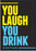 You Laugh You Drink