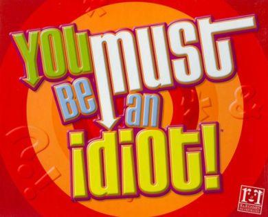 You Must Be an Idiot!